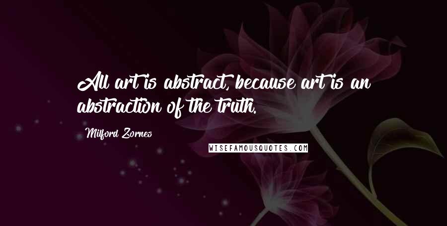 Milford Zornes Quotes: All art is abstract, because art is an abstraction of the truth.
