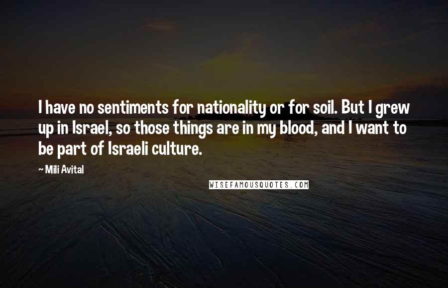 Mili Avital Quotes: I have no sentiments for nationality or for soil. But I grew up in Israel, so those things are in my blood, and I want to be part of Israeli culture.