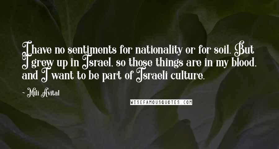 Mili Avital Quotes: I have no sentiments for nationality or for soil. But I grew up in Israel, so those things are in my blood, and I want to be part of Israeli culture.