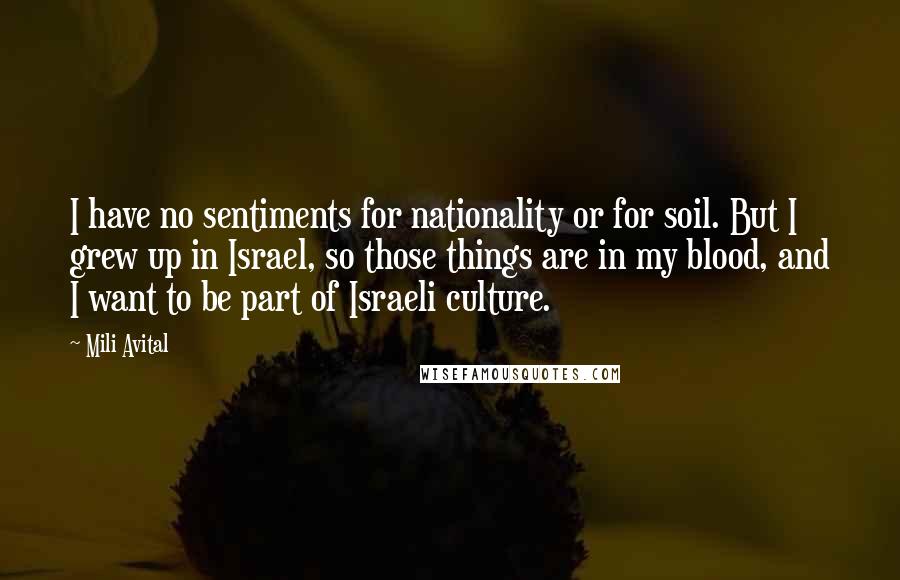 Mili Avital Quotes: I have no sentiments for nationality or for soil. But I grew up in Israel, so those things are in my blood, and I want to be part of Israeli culture.