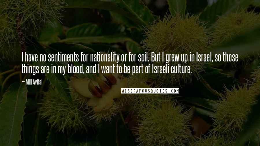 Mili Avital Quotes: I have no sentiments for nationality or for soil. But I grew up in Israel, so those things are in my blood, and I want to be part of Israeli culture.