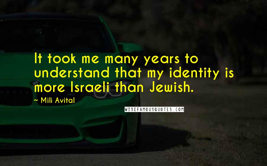 Mili Avital Quotes: It took me many years to understand that my identity is more Israeli than Jewish.