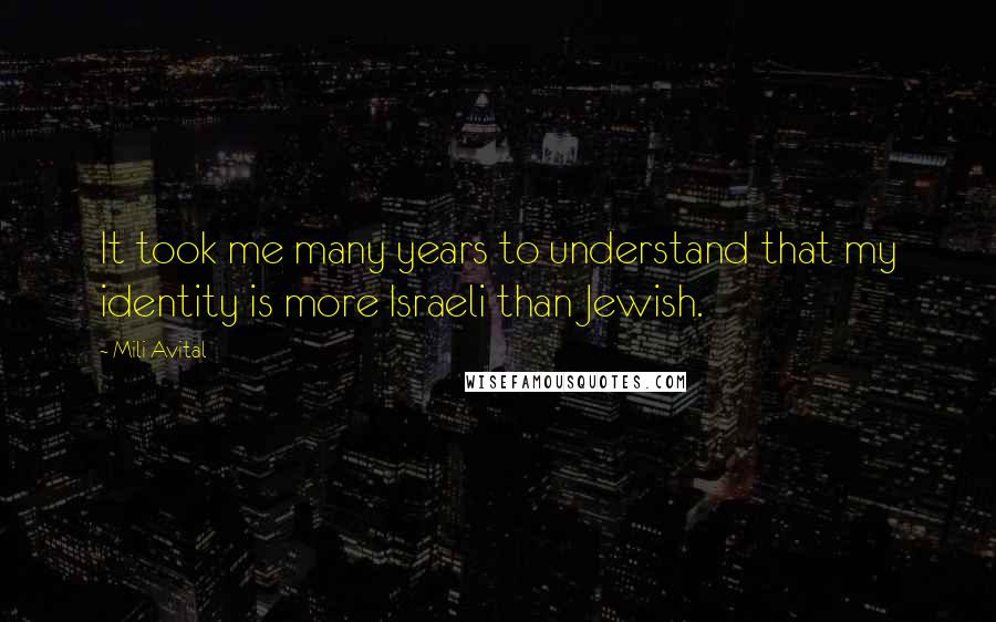Mili Avital Quotes: It took me many years to understand that my identity is more Israeli than Jewish.