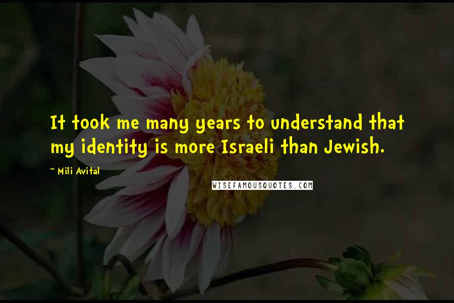 Mili Avital Quotes: It took me many years to understand that my identity is more Israeli than Jewish.