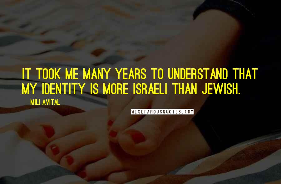 Mili Avital Quotes: It took me many years to understand that my identity is more Israeli than Jewish.