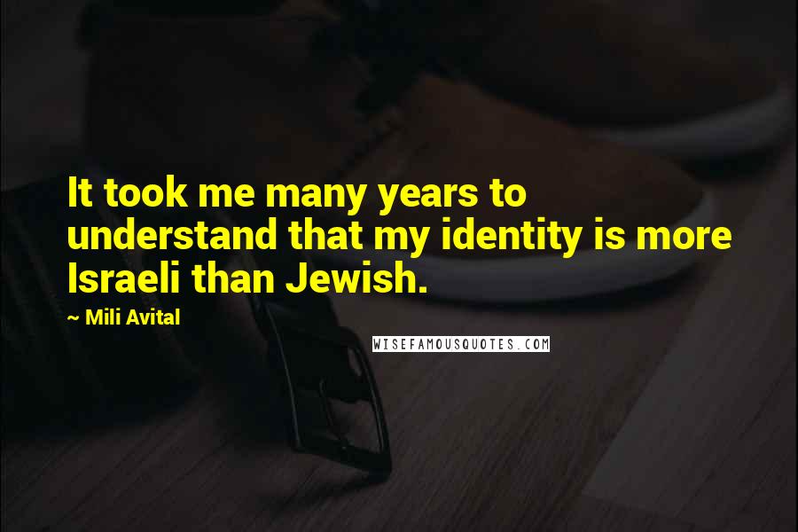 Mili Avital Quotes: It took me many years to understand that my identity is more Israeli than Jewish.