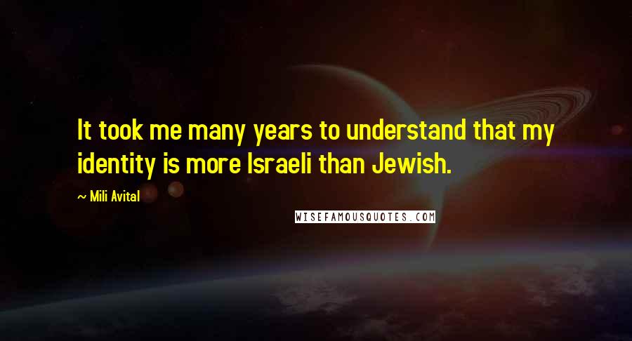 Mili Avital Quotes: It took me many years to understand that my identity is more Israeli than Jewish.