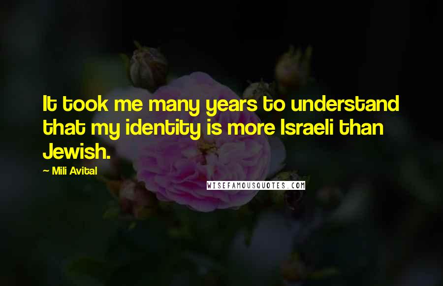 Mili Avital Quotes: It took me many years to understand that my identity is more Israeli than Jewish.