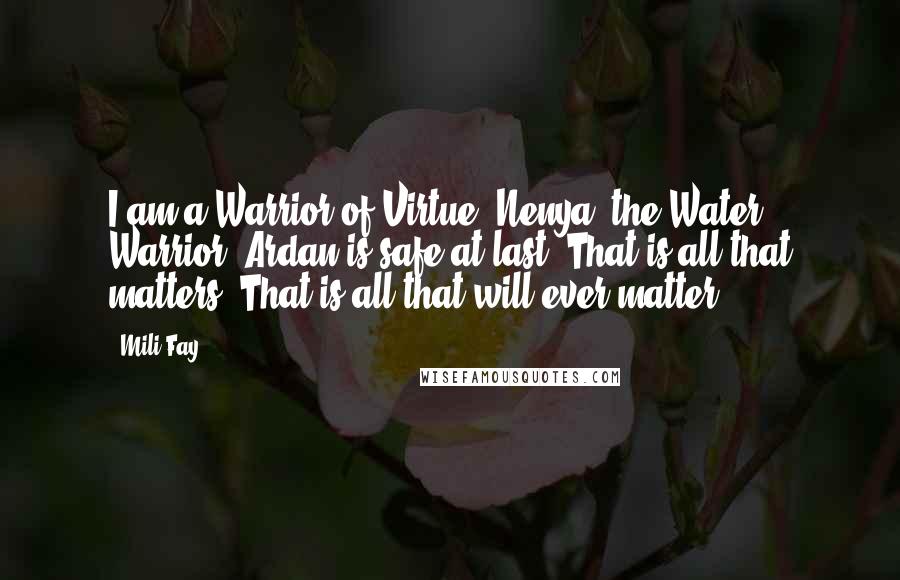 Mili Fay Quotes: I am a Warrior of Virtue, Nenya, the Water Warrior. Ardan is safe at last. That is all that matters. That is all that will ever matter...