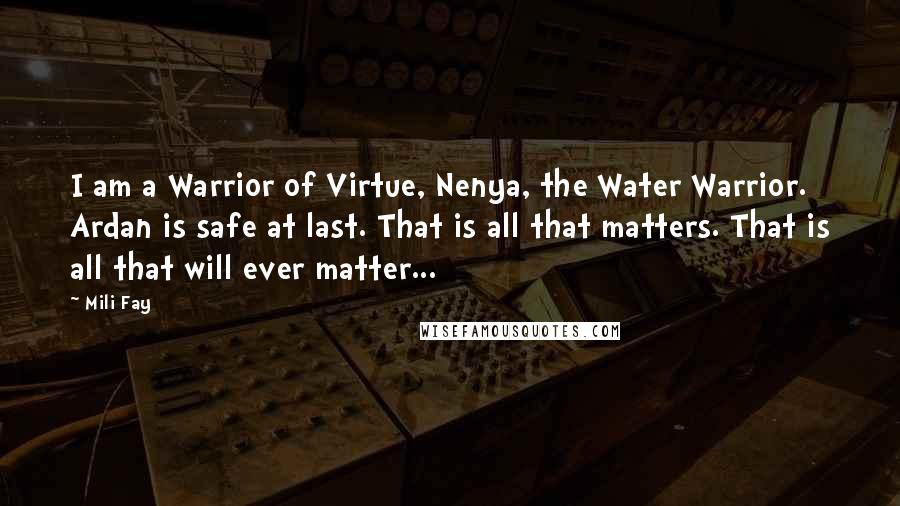 Mili Fay Quotes: I am a Warrior of Virtue, Nenya, the Water Warrior. Ardan is safe at last. That is all that matters. That is all that will ever matter...