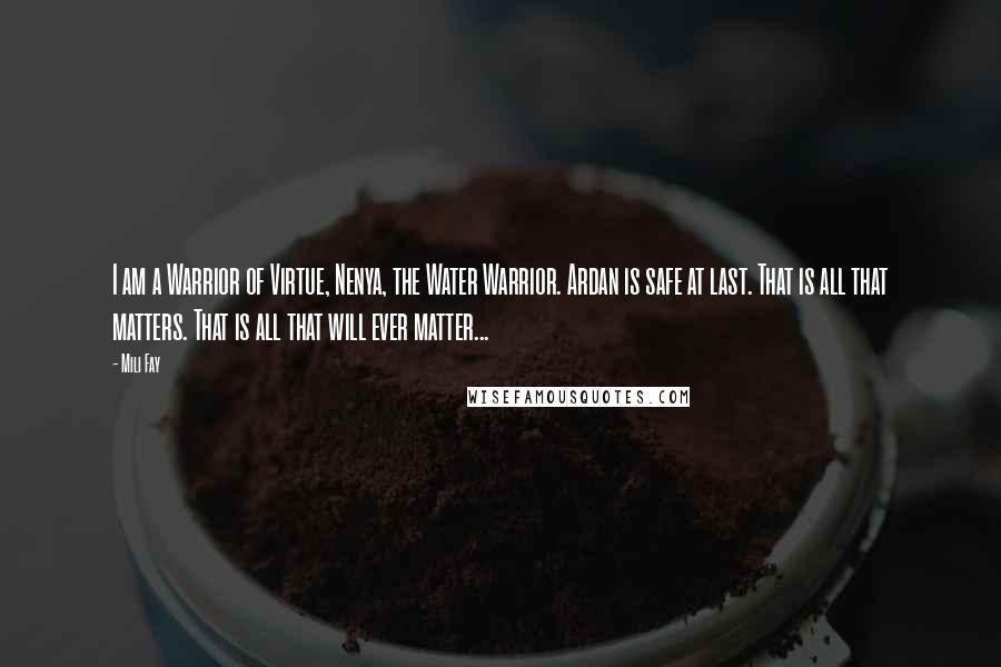 Mili Fay Quotes: I am a Warrior of Virtue, Nenya, the Water Warrior. Ardan is safe at last. That is all that matters. That is all that will ever matter...