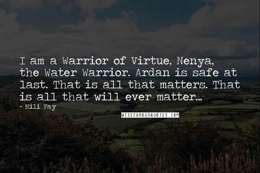 Mili Fay Quotes: I am a Warrior of Virtue, Nenya, the Water Warrior. Ardan is safe at last. That is all that matters. That is all that will ever matter...