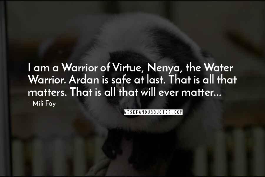 Mili Fay Quotes: I am a Warrior of Virtue, Nenya, the Water Warrior. Ardan is safe at last. That is all that matters. That is all that will ever matter...