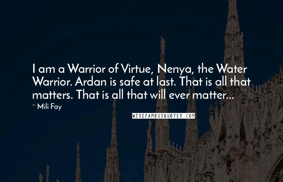 Mili Fay Quotes: I am a Warrior of Virtue, Nenya, the Water Warrior. Ardan is safe at last. That is all that matters. That is all that will ever matter...