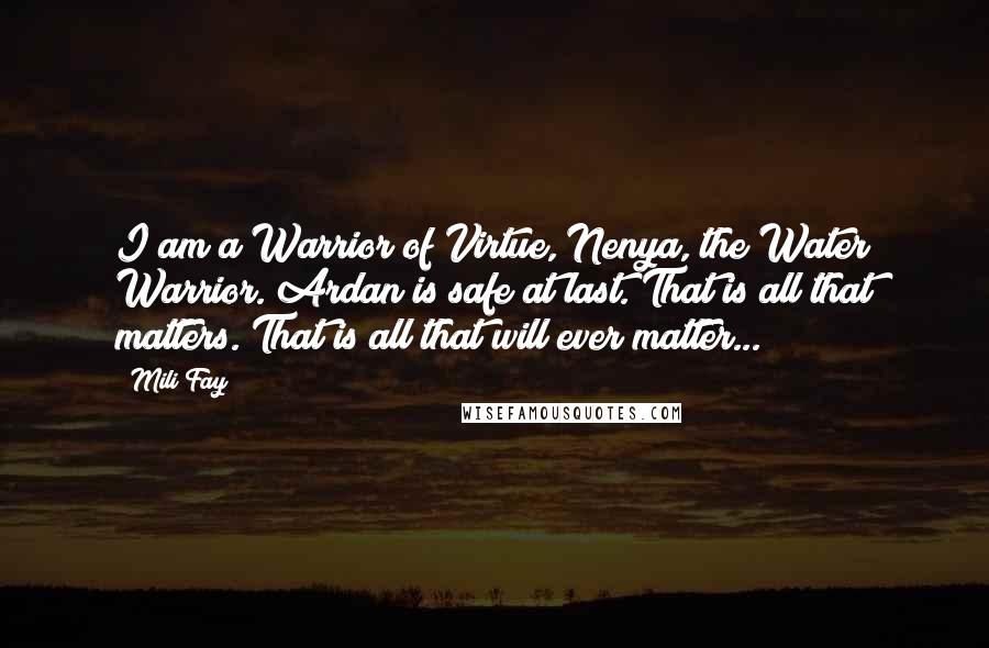 Mili Fay Quotes: I am a Warrior of Virtue, Nenya, the Water Warrior. Ardan is safe at last. That is all that matters. That is all that will ever matter...