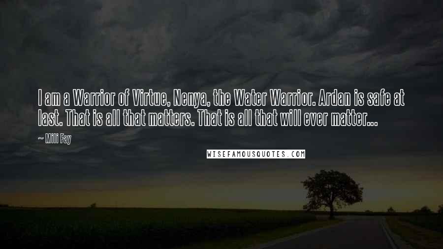 Mili Fay Quotes: I am a Warrior of Virtue, Nenya, the Water Warrior. Ardan is safe at last. That is all that matters. That is all that will ever matter...