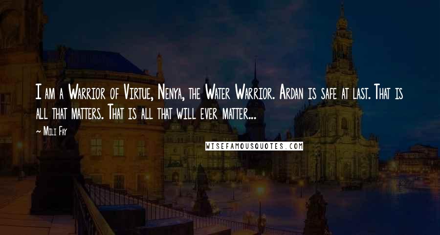 Mili Fay Quotes: I am a Warrior of Virtue, Nenya, the Water Warrior. Ardan is safe at last. That is all that matters. That is all that will ever matter...