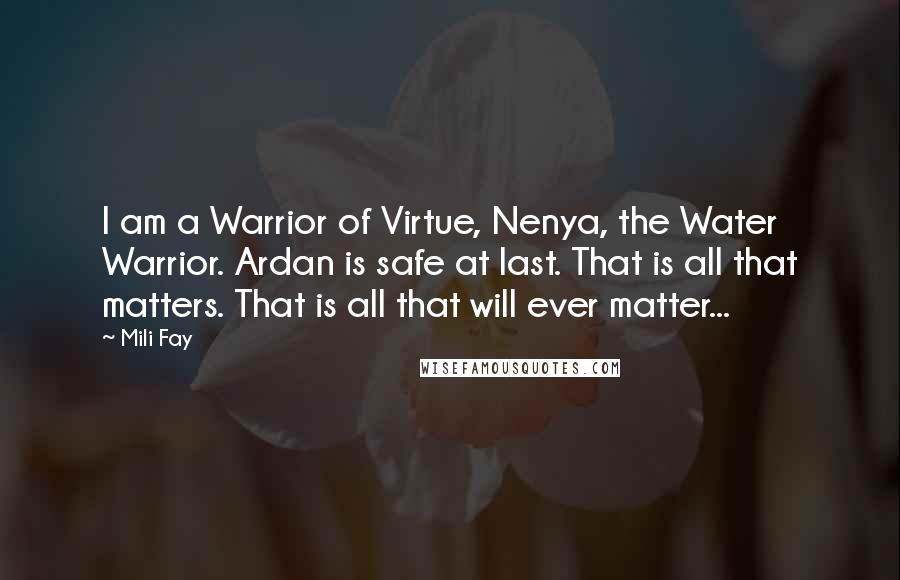 Mili Fay Quotes: I am a Warrior of Virtue, Nenya, the Water Warrior. Ardan is safe at last. That is all that matters. That is all that will ever matter...