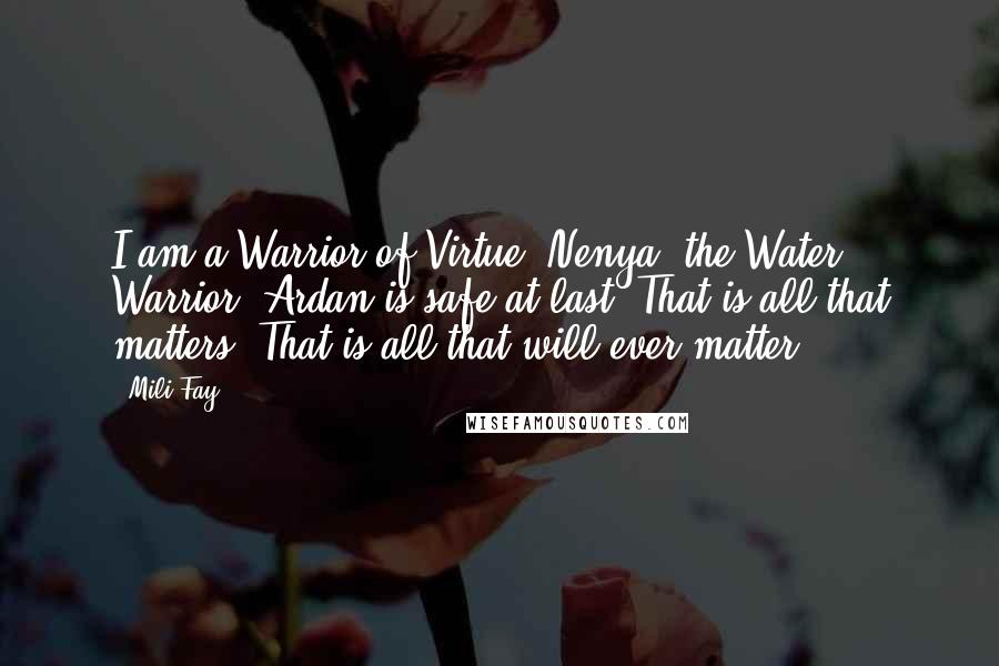 Mili Fay Quotes: I am a Warrior of Virtue, Nenya, the Water Warrior. Ardan is safe at last. That is all that matters. That is all that will ever matter...