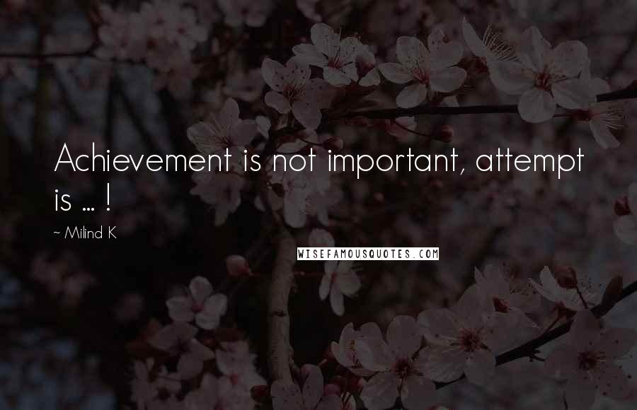 Milind K Quotes: Achievement is not important, attempt is ... !