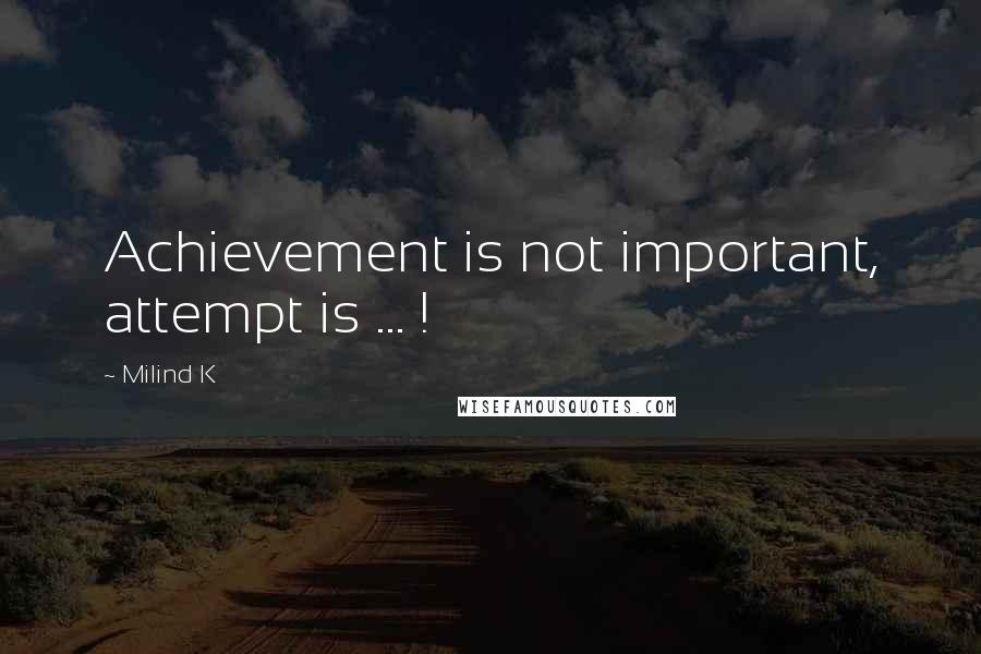 Milind K Quotes: Achievement is not important, attempt is ... !