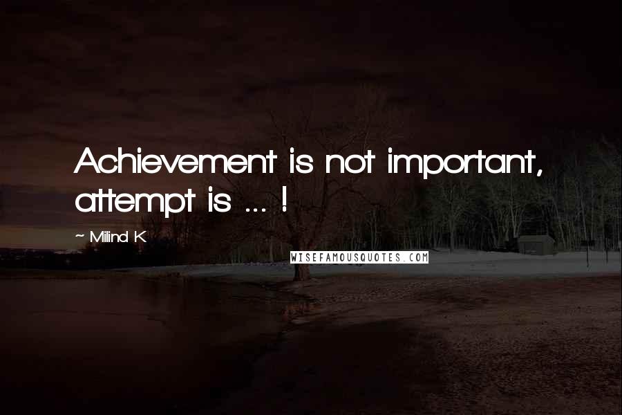 Milind K Quotes: Achievement is not important, attempt is ... !