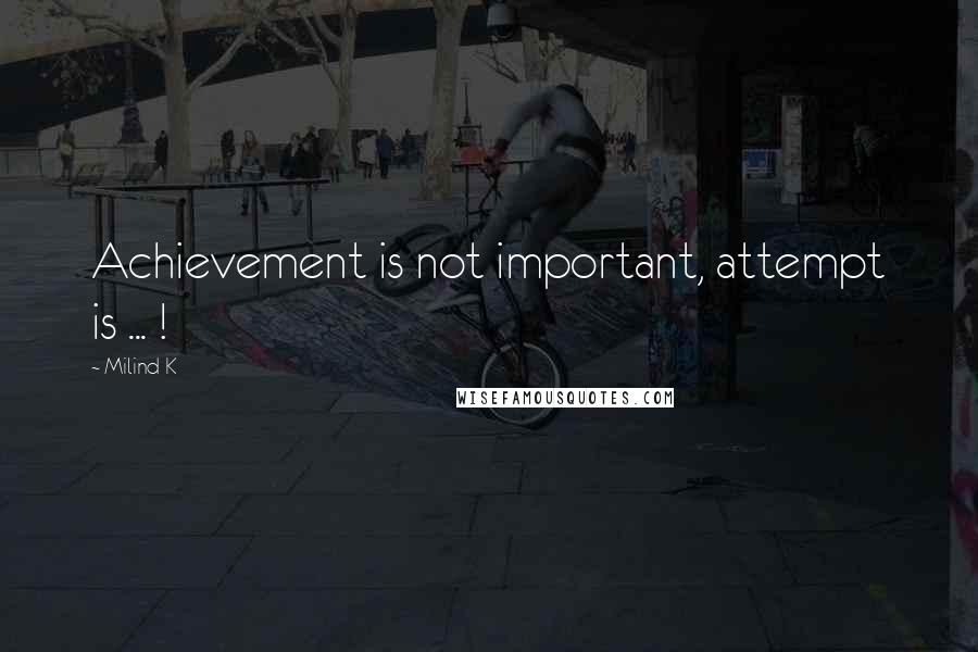 Milind K Quotes: Achievement is not important, attempt is ... !