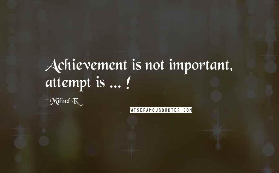 Milind K Quotes: Achievement is not important, attempt is ... !