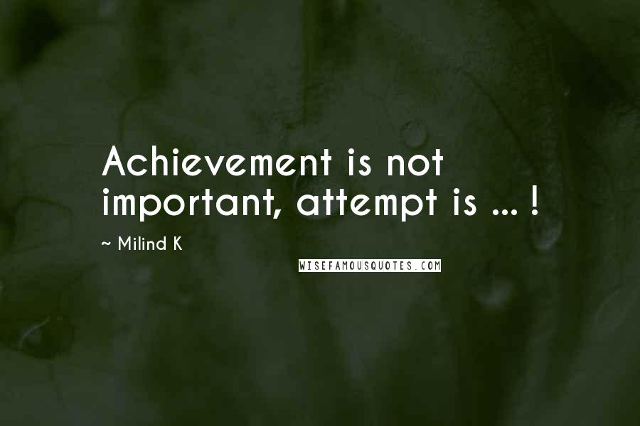 Milind K Quotes: Achievement is not important, attempt is ... !