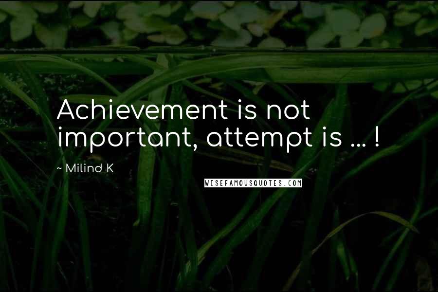 Milind K Quotes: Achievement is not important, attempt is ... !