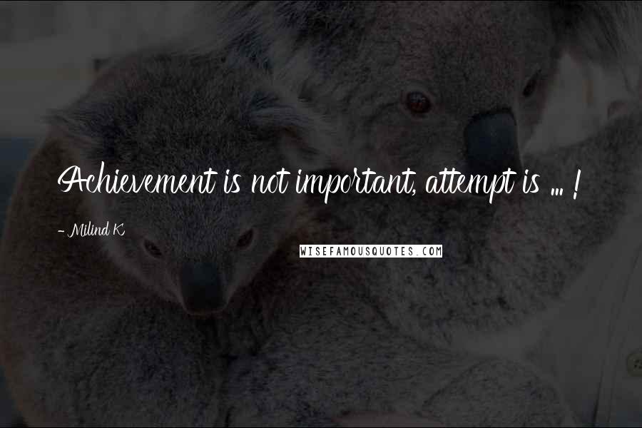 Milind K Quotes: Achievement is not important, attempt is ... !