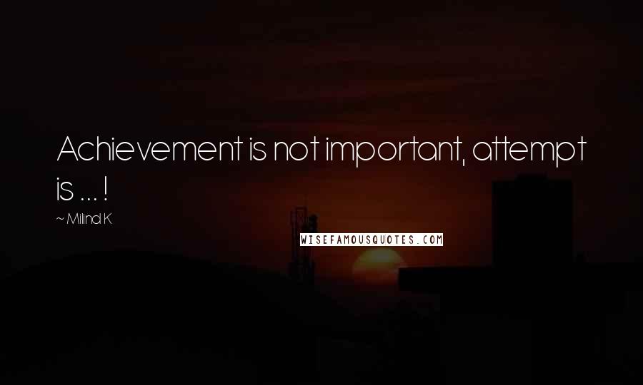 Milind K Quotes: Achievement is not important, attempt is ... !