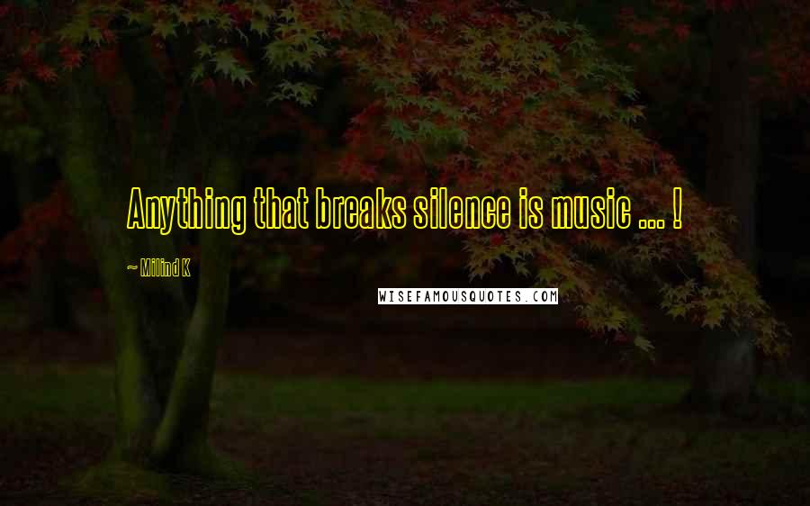 Milind K Quotes: Anything that breaks silence is music ... !