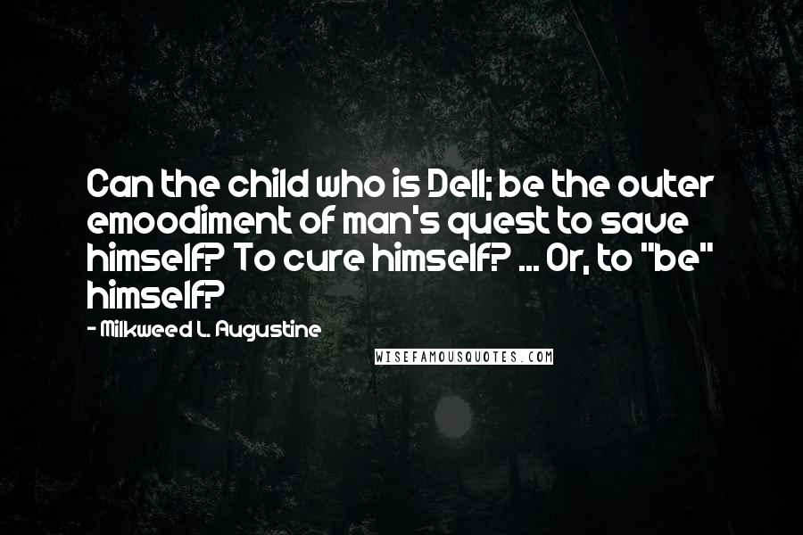 Milkweed L. Augustine Quotes: Can the child who is Dell; be the outer emoodiment of man's quest to save himself? To cure himself? ... Or, to "be" himself?