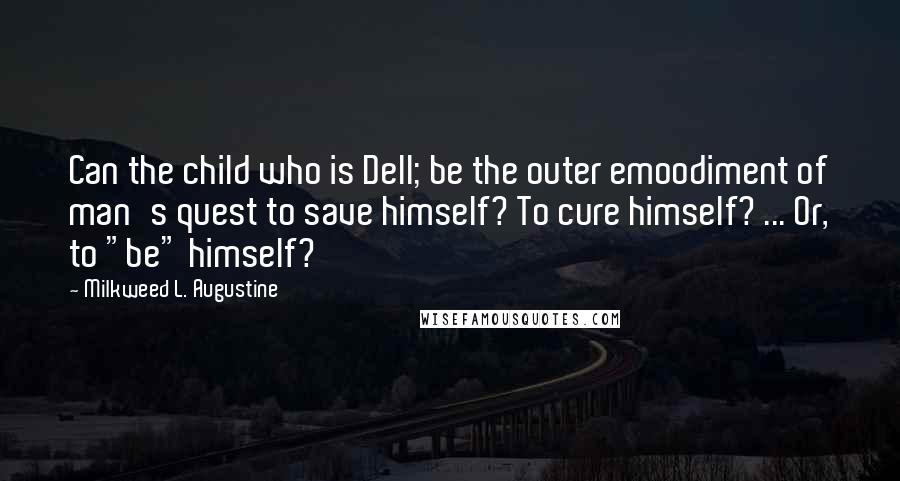 Milkweed L. Augustine Quotes: Can the child who is Dell; be the outer emoodiment of man's quest to save himself? To cure himself? ... Or, to "be" himself?