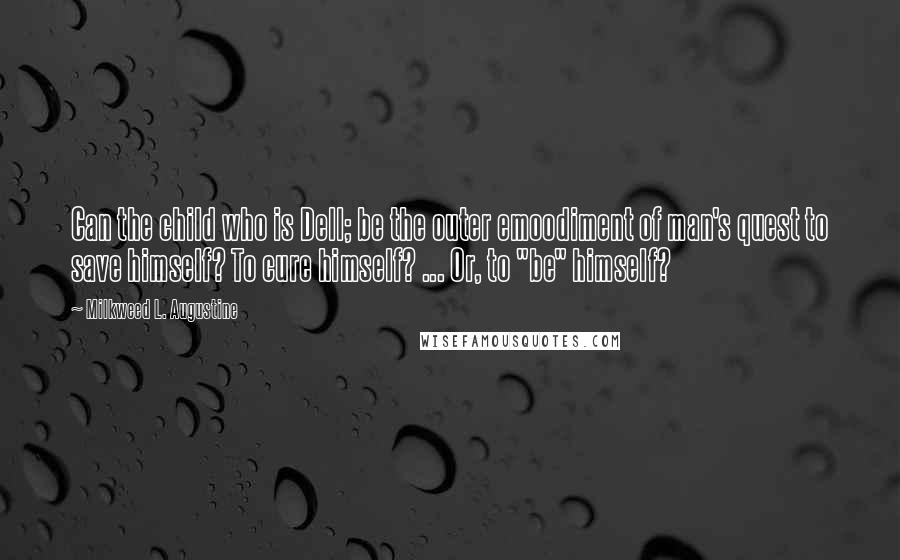 Milkweed L. Augustine Quotes: Can the child who is Dell; be the outer emoodiment of man's quest to save himself? To cure himself? ... Or, to "be" himself?