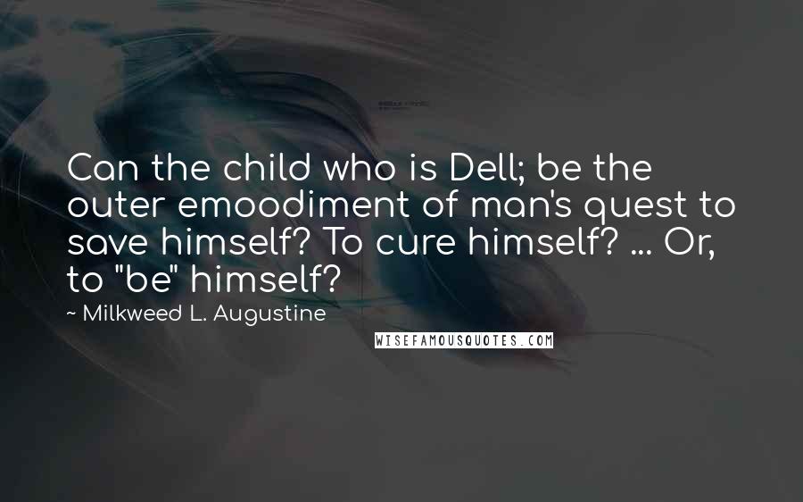 Milkweed L. Augustine Quotes: Can the child who is Dell; be the outer emoodiment of man's quest to save himself? To cure himself? ... Or, to "be" himself?