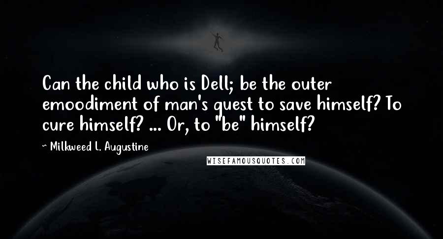 Milkweed L. Augustine Quotes: Can the child who is Dell; be the outer emoodiment of man's quest to save himself? To cure himself? ... Or, to "be" himself?