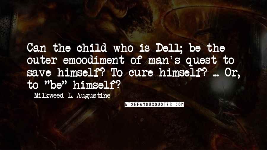 Milkweed L. Augustine Quotes: Can the child who is Dell; be the outer emoodiment of man's quest to save himself? To cure himself? ... Or, to "be" himself?