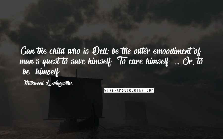 Milkweed L. Augustine Quotes: Can the child who is Dell; be the outer emoodiment of man's quest to save himself? To cure himself? ... Or, to "be" himself?