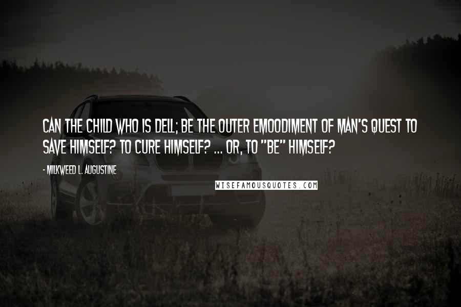 Milkweed L. Augustine Quotes: Can the child who is Dell; be the outer emoodiment of man's quest to save himself? To cure himself? ... Or, to "be" himself?