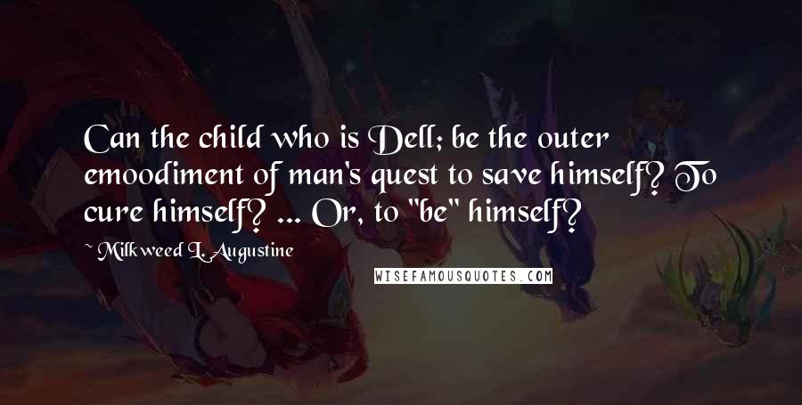 Milkweed L. Augustine Quotes: Can the child who is Dell; be the outer emoodiment of man's quest to save himself? To cure himself? ... Or, to "be" himself?