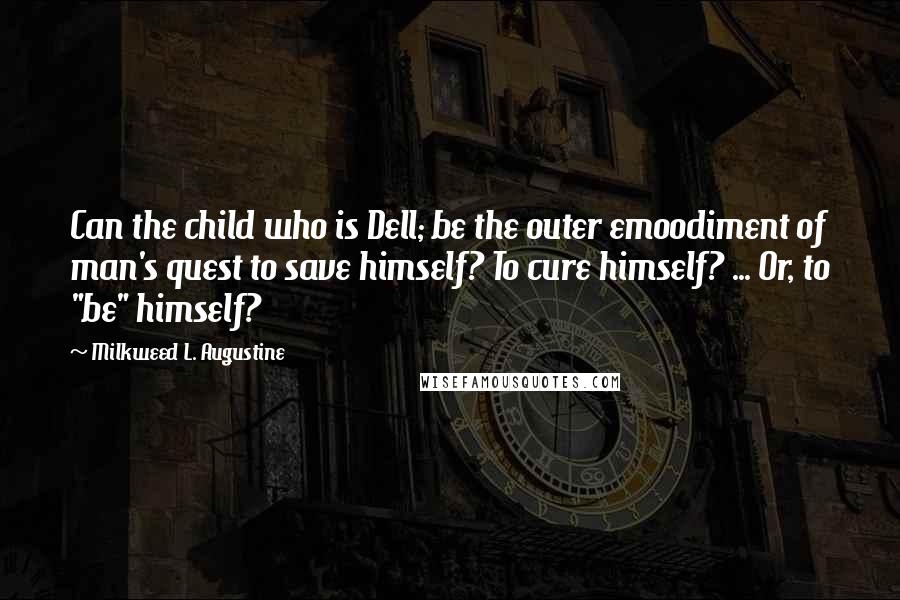 Milkweed L. Augustine Quotes: Can the child who is Dell; be the outer emoodiment of man's quest to save himself? To cure himself? ... Or, to "be" himself?