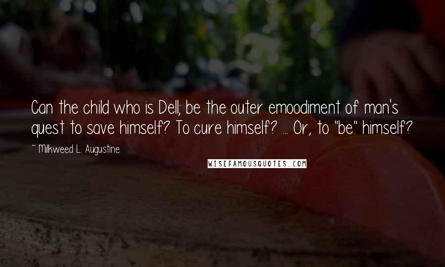 Milkweed L. Augustine Quotes: Can the child who is Dell; be the outer emoodiment of man's quest to save himself? To cure himself? ... Or, to "be" himself?