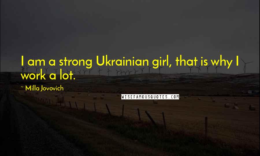 Milla Jovovich Quotes: I am a strong Ukrainian girl, that is why I work a lot.