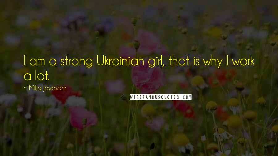 Milla Jovovich Quotes: I am a strong Ukrainian girl, that is why I work a lot.