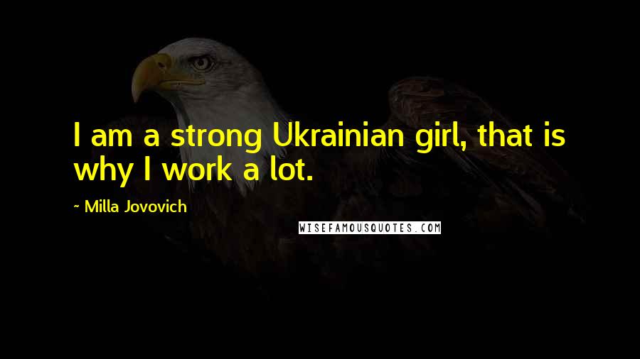 Milla Jovovich Quotes: I am a strong Ukrainian girl, that is why I work a lot.