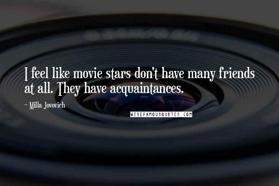 Milla Jovovich Quotes: I feel like movie stars don't have many friends at all. They have acquaintances.