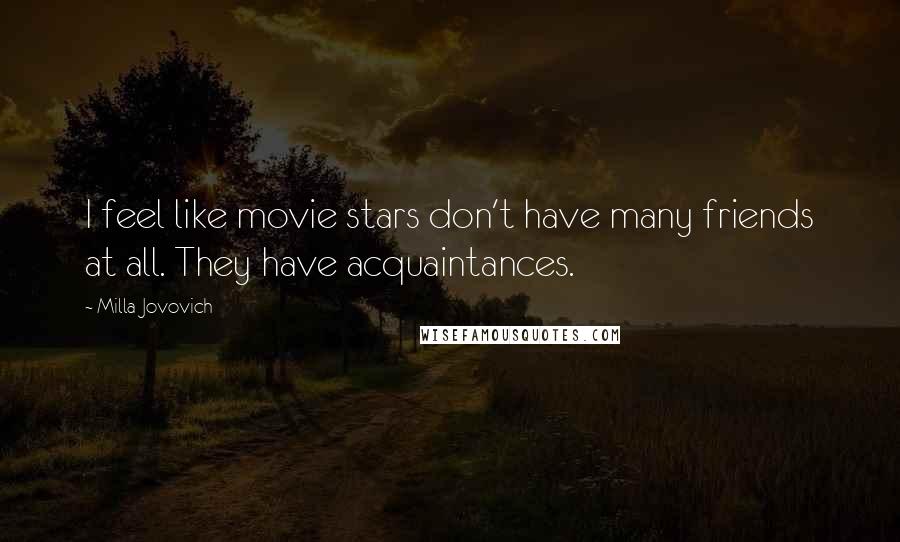 Milla Jovovich Quotes: I feel like movie stars don't have many friends at all. They have acquaintances.