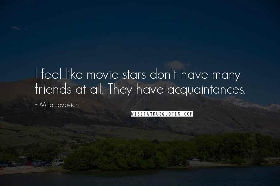 Milla Jovovich Quotes: I feel like movie stars don't have many friends at all. They have acquaintances.